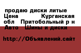 продаю диски литые  › Цена ­ 5 500 - Курганская обл., Притобольный р-н Авто » Шины и диски   